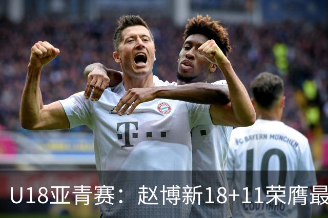 U18亚青赛：赵博新18+11荣膺最佳球员 中国男篮10分完胜中国台北